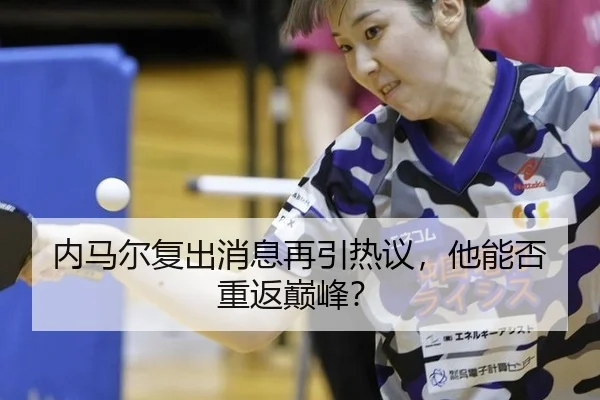 内马尔复出消息再引热议，他能否重返巅峰？